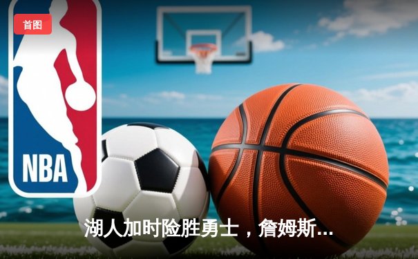 湖人加时险胜勇士，詹姆斯39分创纪录，库里空砍40分