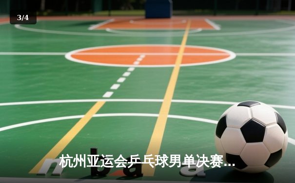 杭州亚运会乒乓球男单决赛：王楚钦4-3险胜樊振东，首夺亚运金牌 - 3