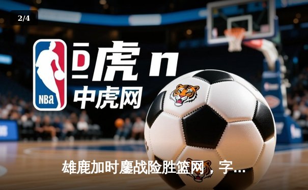雄鹿加时鏖战险胜篮网，字母哥36+12+5主宰关键时刻 - 2