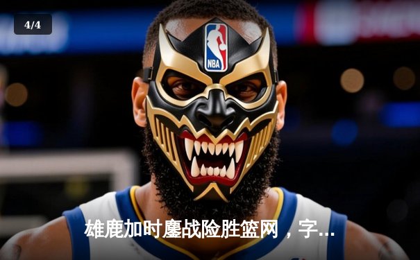 雄鹿加时鏖战险胜篮网，字母哥36+12+5主宰关键时刻 - 4