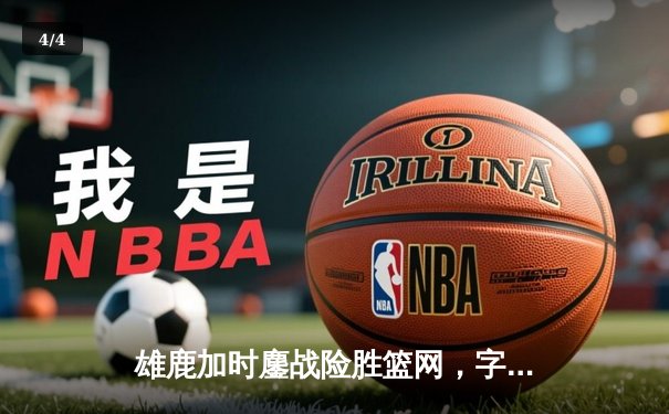 雄鹿加时鏖战险胜篮网，字母哥44分14篮板率队逆转 - 4