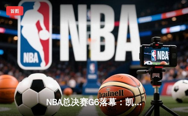 NBA总决赛G6落幕：凯尔特人末节发力逆转独行侠，塔图姆41分率队夺赛点