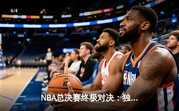 NBA总决赛终极对决：独行侠逆风翻盘，欧文东契奇联手创奇迹 - 4