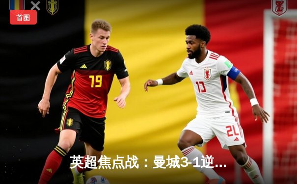 英超焦点战：曼城3-1逆转曼联，哈兰德双响锁定胜局