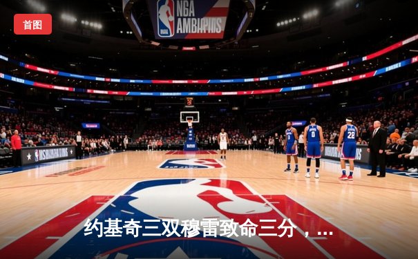 约基奇三双穆雷致命三分，掘金险胜湖人总分3-0夺赛点