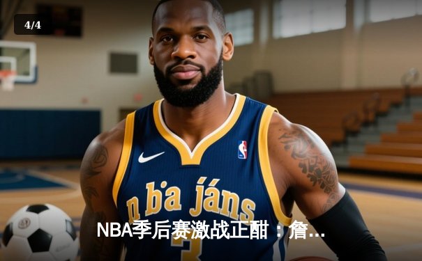 NBA季后赛激战正酣：詹姆斯关键三分助湖人险胜掘金，系列赛战成2-2平 - 4