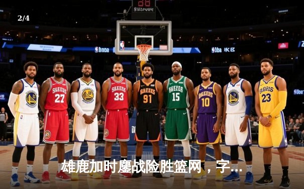 雄鹿加时鏖战险胜篮网，字母哥36+12+5主宰关键时刻 - 2