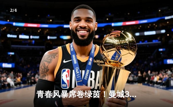 青春风暴席卷绿茵！曼城3-1逆转曼联，哈兰德双响+倒钩锁定胜局 - 2