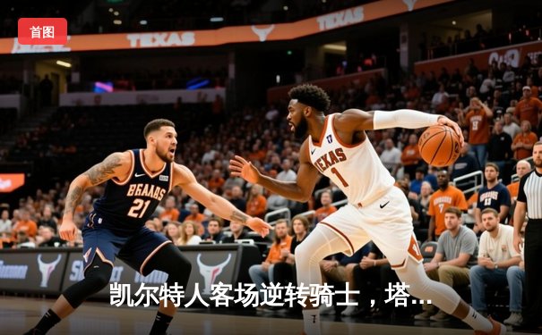 凯尔特人客场逆转骑士，塔图姆关键三分锁定胜局