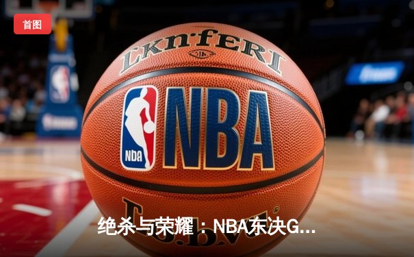 绝杀与荣耀：NBA东决G7塔图姆26+10+8，凯尔特人险胜步行者晋级总决赛