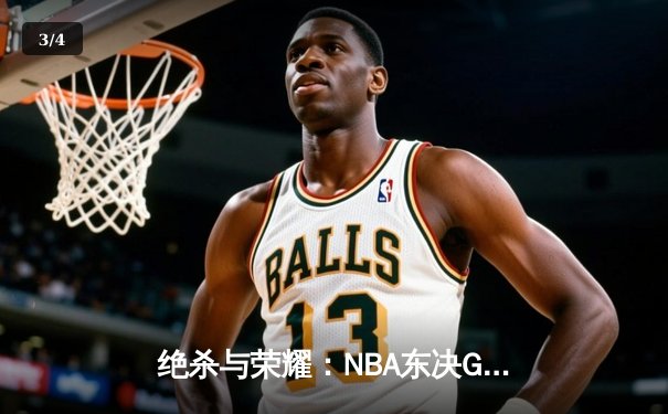 绝杀与荣耀：NBA东决G7塔图姆26+10+8，凯尔特人险胜步行者晋级总决赛 - 3