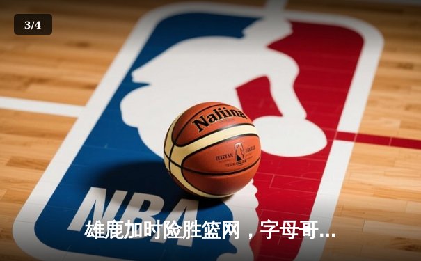 雄鹿加时险胜篮网，字母哥44分主宰关键时刻 - 3