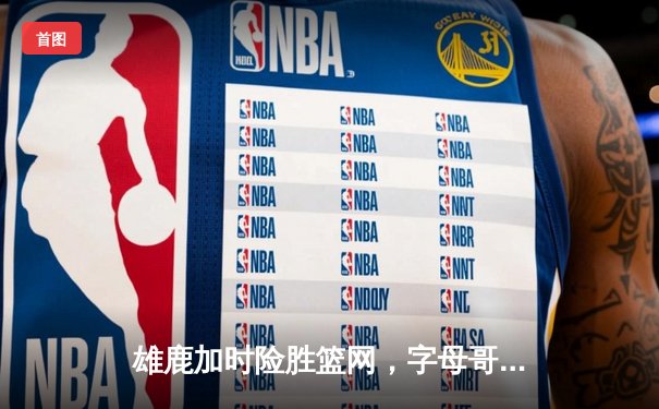 雄鹿加时险胜篮网，字母哥44分14篮板制霸内线，杜兰特空砍39分