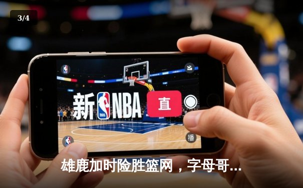 雄鹿加时险胜篮网，字母哥44分14篮板制霸内线，杜兰特空砍39分 - 3