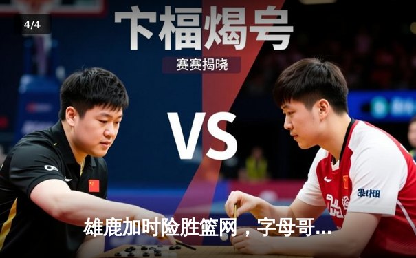 雄鹿加时险胜篮网，字母哥44分14篮板制霸内线，杜兰特空砍39分 - 4