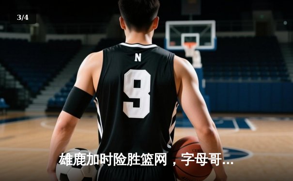 雄鹿加时险胜篮网，字母哥44分14篮板制霸内线，杜兰特空砍32分 - 3