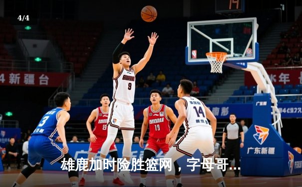 雄鹿加时险胜篮网，字母哥44分14篮板制霸内线，杜兰特空砍32分 - 4