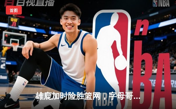 雄鹿加时险胜篮网，字母哥44分14篮板制霸内线，杜兰特空砍32分
