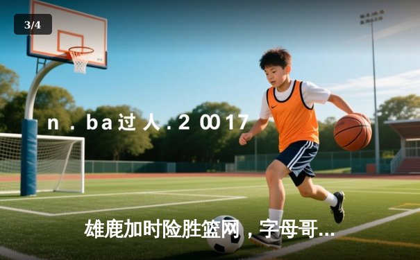 雄鹿加时险胜篮网，字母哥44分14篮板制霸内线，杜兰特空砍32分 - 3
