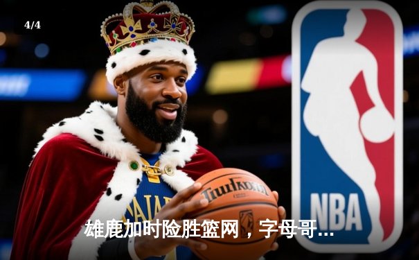 雄鹿加时险胜篮网，字母哥44分14篮板制霸内线，杜兰特空砍32分 - 4