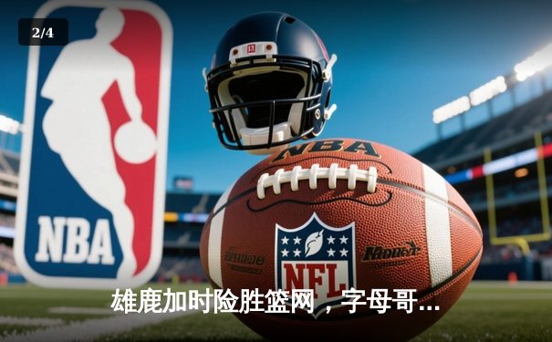 雄鹿加时险胜篮网，字母哥44分14篮板制霸内线，杜兰特空砍32分 - 2