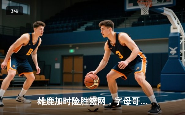 雄鹿加时险胜篮网，字母哥44分14篮板制霸内线，杜兰特空砍32分 - 3