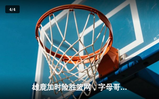 雄鹿加时险胜篮网，字母哥44分14篮板制霸内线，杜兰特空砍32分 - 4