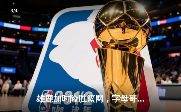 雄鹿加时险胜篮网，字母哥44分14篮板制霸内线，杜兰特空砍32分 - 3