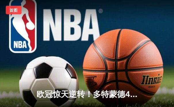 欧冠惊天逆转！多特蒙德4-2马竞，萨比策传射建功挺进四强