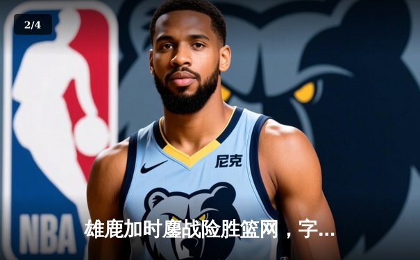 雄鹿加时鏖战险胜篮网，字母哥44分主宰关键时刻 - 2