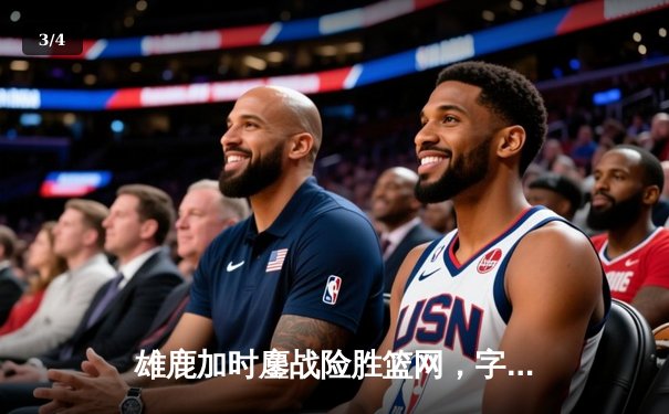 雄鹿加时鏖战险胜篮网，字母哥44分主宰关键时刻 - 3