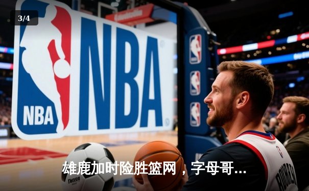 雄鹿加时险胜篮网，字母哥44分14篮板制霸内线，杜兰特空砍39分 - 3