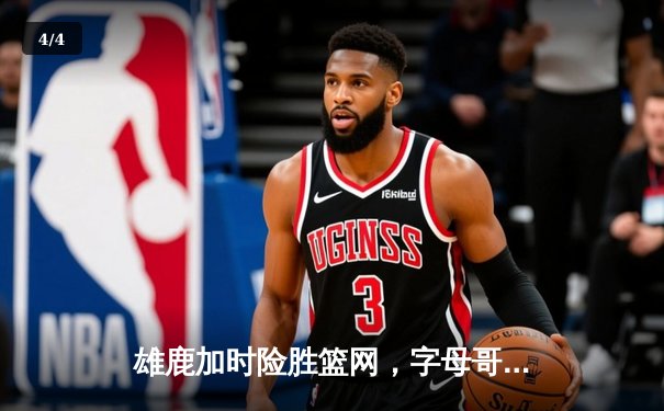 雄鹿加时险胜篮网，字母哥44分14篮板制霸内线，杜兰特空砍39分 - 4